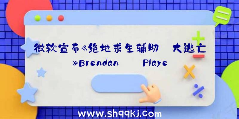 微软宣布《绝地求生辅助:大逃亡》Brendan